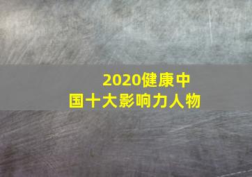 2020健康中国十大影响力人物