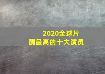 2020全球片酬最高的十大演员