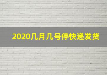 2020几月几号停快递发货