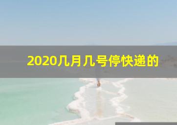 2020几月几号停快递的