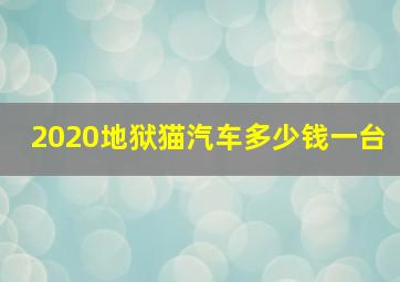 2020地狱猫汽车多少钱一台