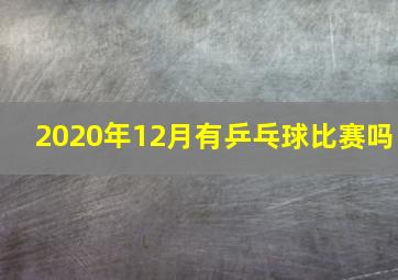 2020年12月有乒乓球比赛吗