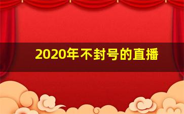 2020年不封号的直播