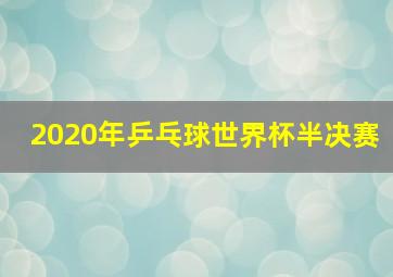 2020年乒乓球世界杯半决赛