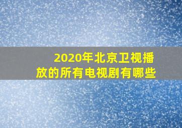 2020年北京卫视播放的所有电视剧有哪些