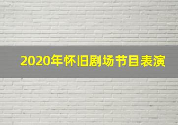 2020年怀旧剧场节目表演