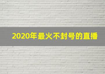 2020年最火不封号的直播