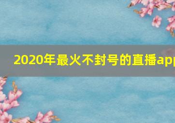 2020年最火不封号的直播app