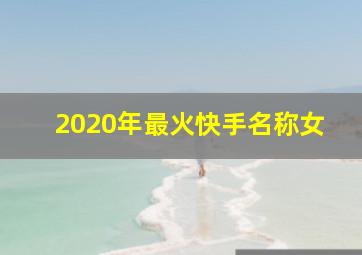 2020年最火快手名称女