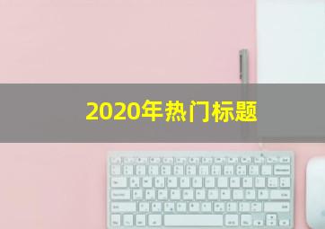 2020年热门标题