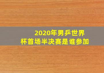 2020年男乒世界杯首场半决赛是谁参加