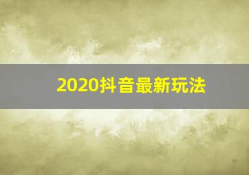 2020抖音最新玩法