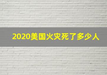 2020美国火灾死了多少人