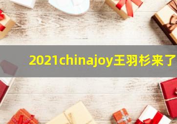 2021chinajoy王羽杉来了