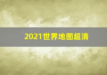 2021世界地图超清