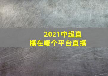 2021中超直播在哪个平台直播