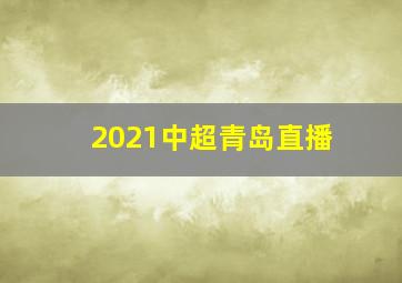 2021中超青岛直播