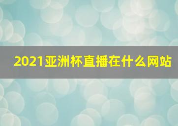 2021亚洲杯直播在什么网站