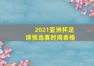 2021亚洲杯足球预选赛时间表格