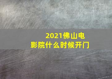 2021佛山电影院什么时候开门