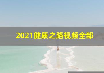 2021健康之路视频全部