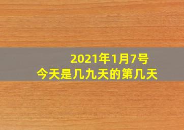 2021年1月7号今天是几九天的第几天