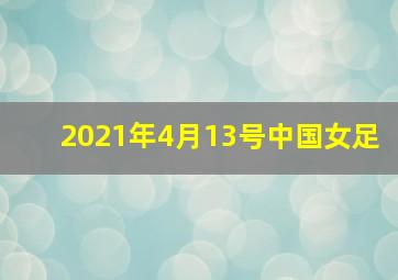 2021年4月13号中国女足