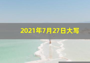 2021年7月27日大写