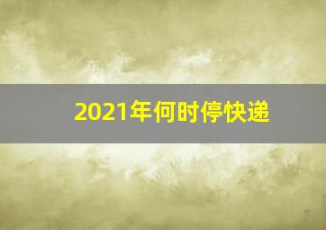 2021年何时停快递