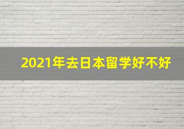 2021年去日本留学好不好