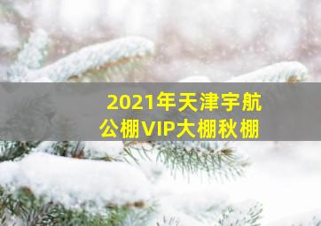 2021年天津宇航公棚VIP大棚秋棚