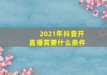 2021年抖音开直播需要什么条件