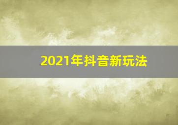 2021年抖音新玩法