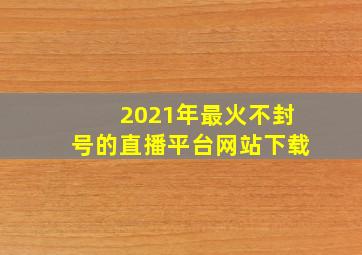 2021年最火不封号的直播平台网站下载