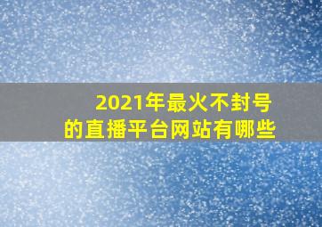 2021年最火不封号的直播平台网站有哪些