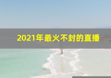 2021年最火不封的直播