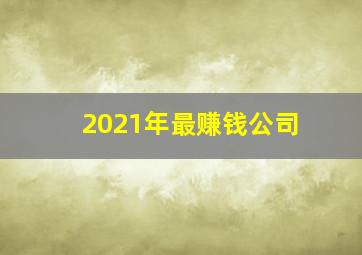 2021年最赚钱公司