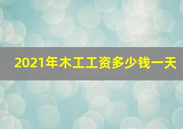 2021年木工工资多少钱一天