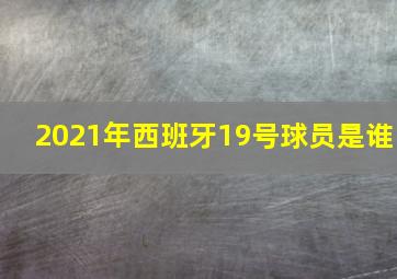 2021年西班牙19号球员是谁