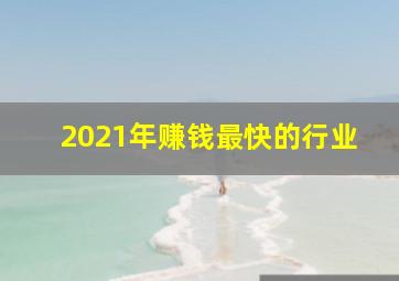 2021年赚钱最快的行业