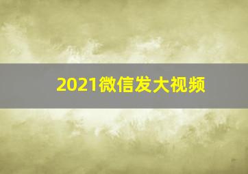 2021微信发大视频