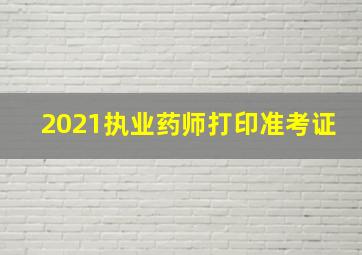 2021执业药师打印准考证