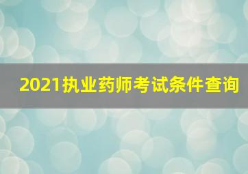 2021执业药师考试条件查询