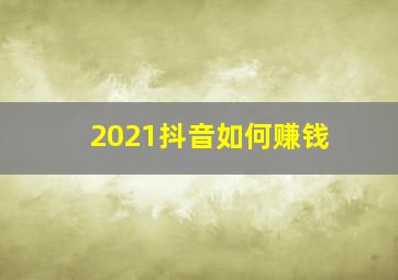 2021抖音如何赚钱