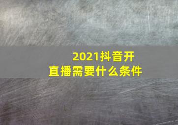 2021抖音开直播需要什么条件