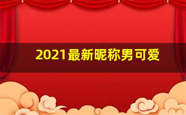 2021最新昵称男可爱