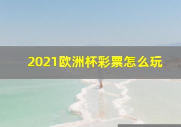 2021欧洲杯彩票怎么玩