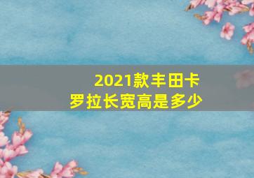 2021款丰田卡罗拉长宽高是多少