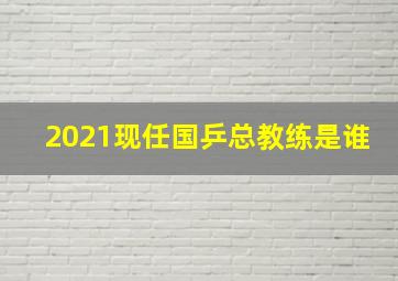 2021现任国乒总教练是谁