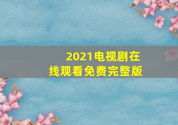 2021电视剧在线观看免费完整版